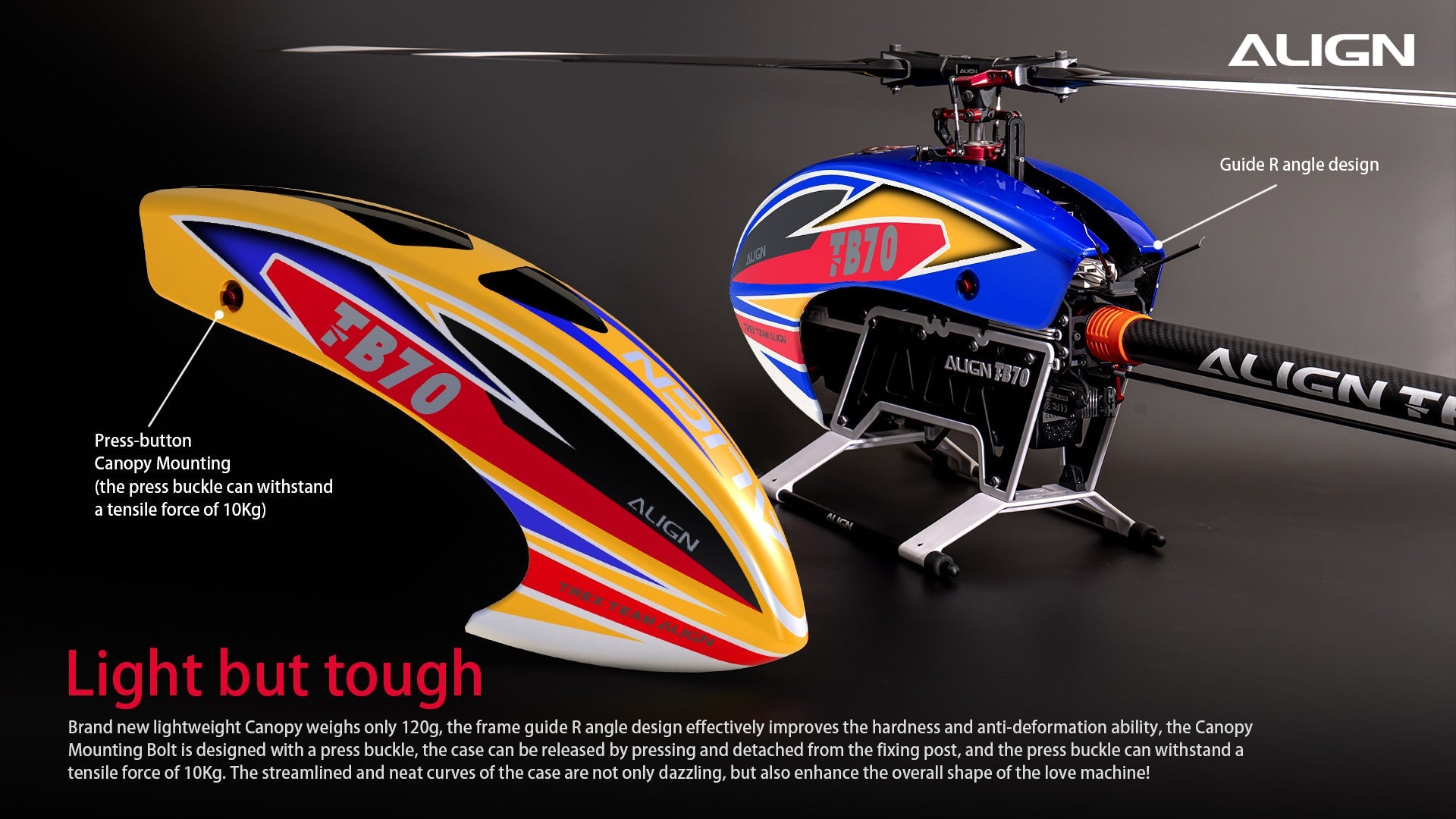 The Align T-REX TB70 V2 RC Helicopter Kit features a lightweight but strong canopy with press buckle and improved frame guide for enhanced durability.