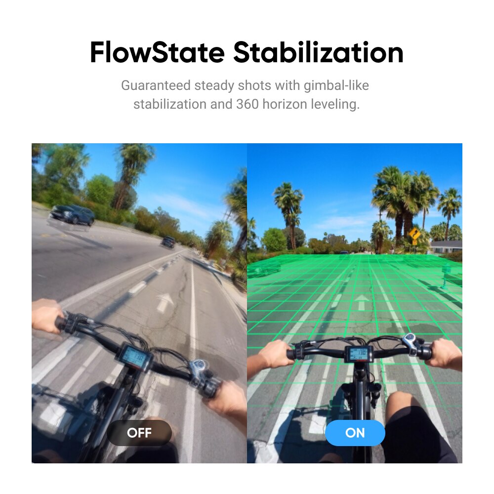 FlowState Stabilization Guaranteed steady shots with gimbal-like stabil