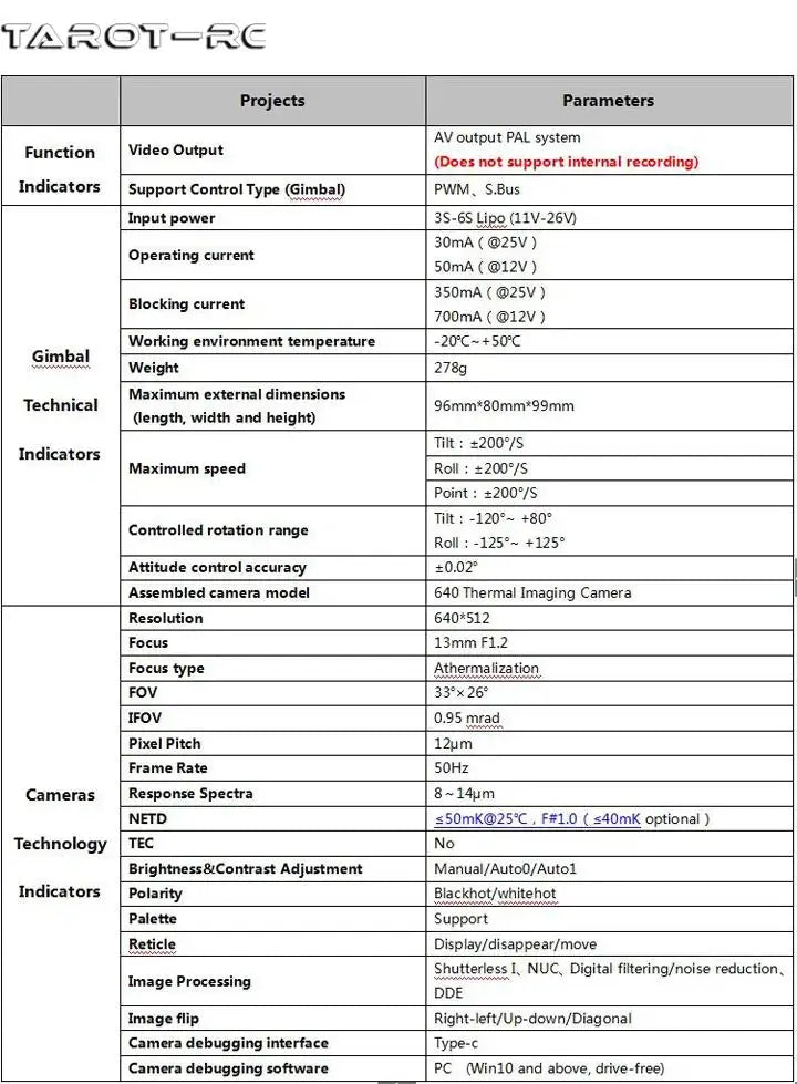Tarot 3 Axis Brushless Gimbal with Built-in 640*512 Thermal Imaging Camera 3-6S Input S-Bus PWM Receiver Radio Control TL3T20 7 Tarot 3 Axis Brushless Gimbal, TLROTFRC Projects Parameters AV output PAL system Function Video Out