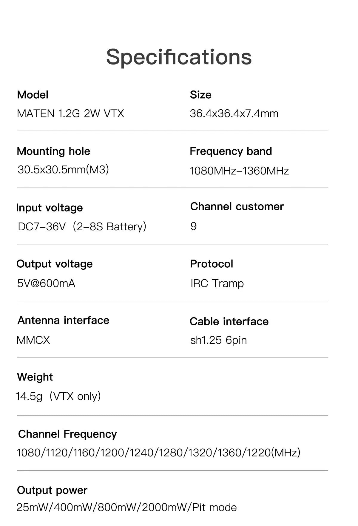 GEPRC MATEN 1.2G 2W VTX, Specifications Model Size MATEN 1.2G 2W VTX 36.4x36.4