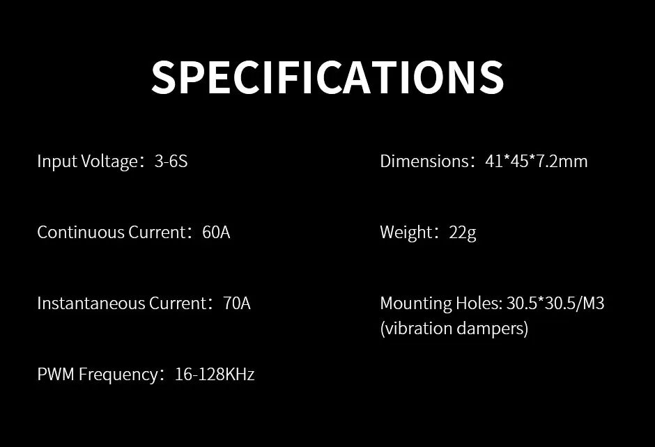 SPECIFICATIONS Input Voltage: 3-6S Dimensions: 41*