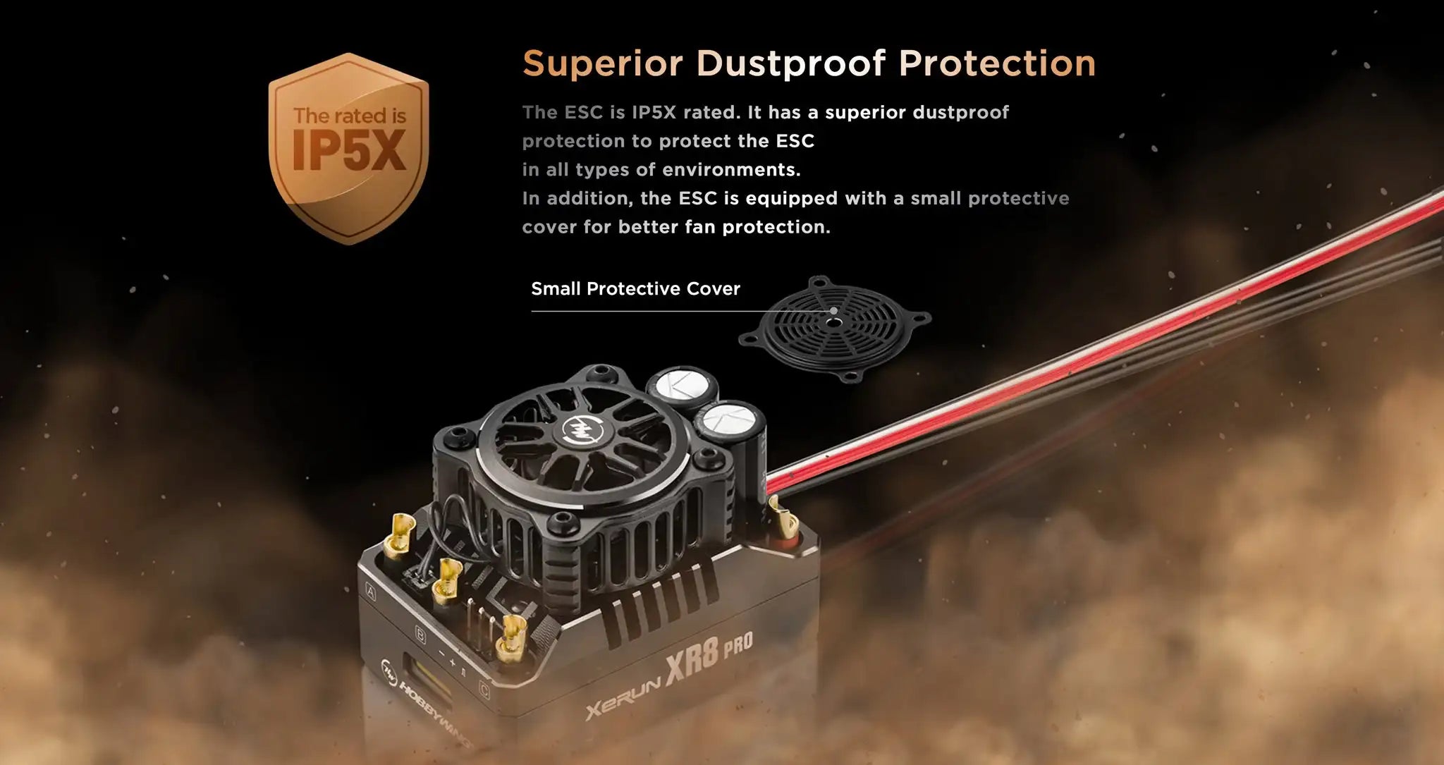 ESC has a superior dustproof IPSX protection to protect the ESC in all