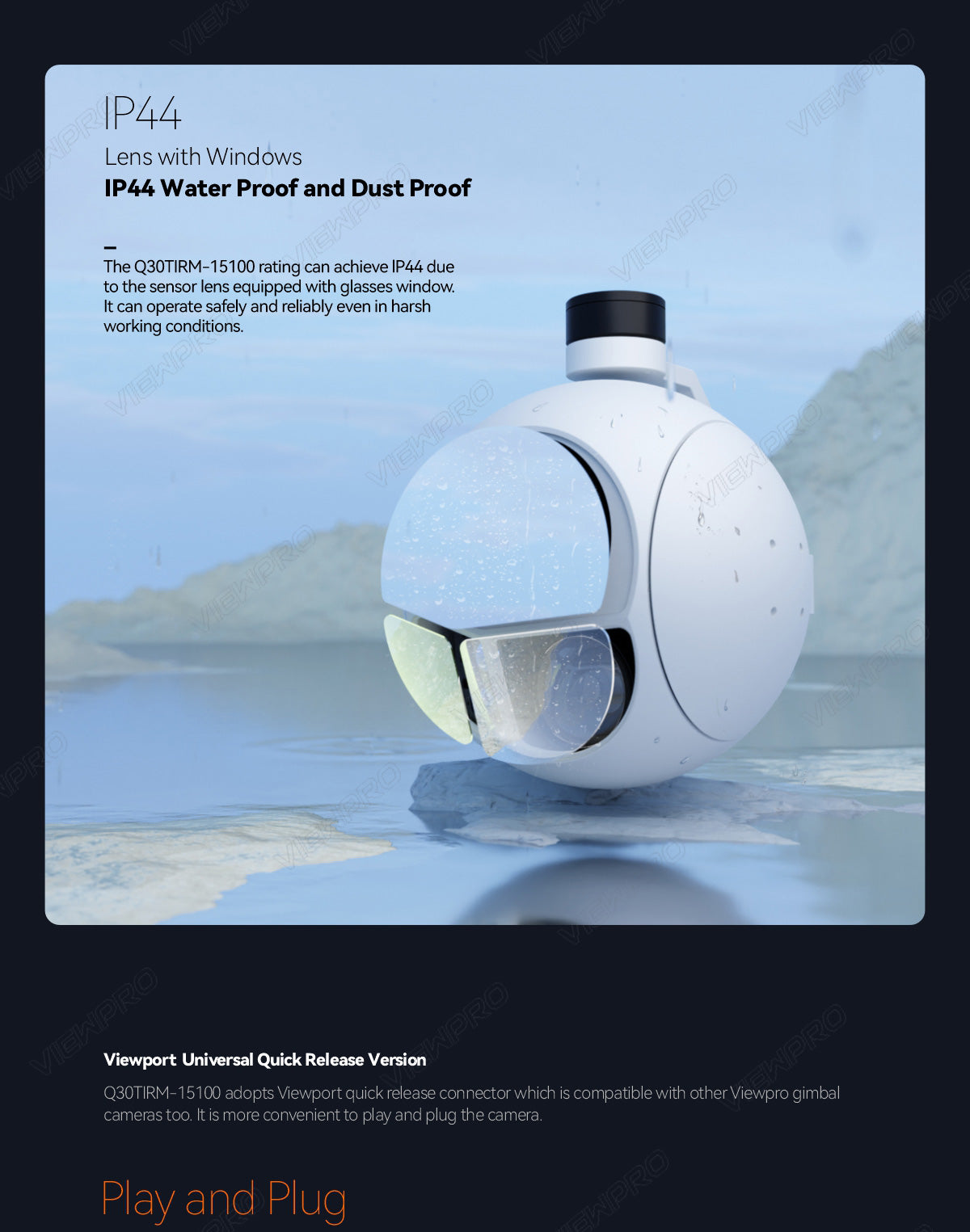 ViewPro Q30TIRM-15100 Triple Sensors Gimbal, The ~Y IP44 Lens has Windows IP44 Water Proof and Dust Proof, enabling reliable operation in harsh conditions.